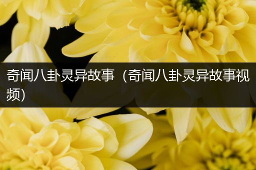 奇闻八卦灵异故事（奇闻八卦灵异故事视频）