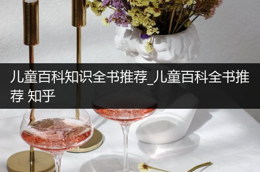 儿童百科知识全书推荐_儿童百科全书推荐 知乎
