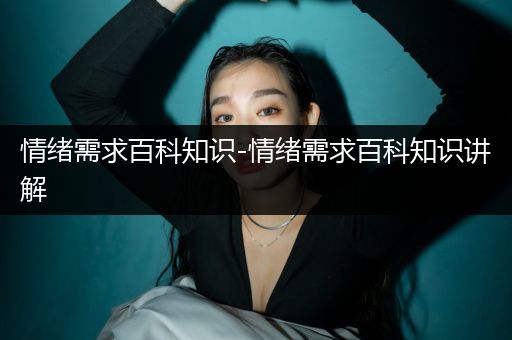 情绪需求百科知识-情绪需求百科知识讲解