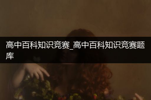 高中百科知识竞赛_高中百科知识竞赛题库