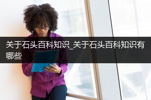 关于石头百科知识_关于石头百科知识有哪些