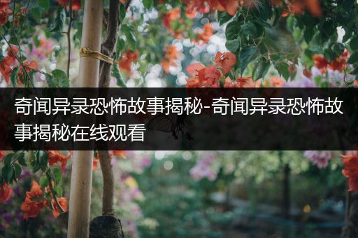 奇闻异录恐怖故事揭秘-奇闻异录恐怖故事揭秘在线观看