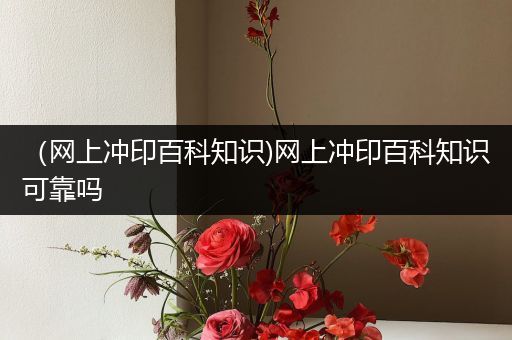 （网上冲印百科知识)网上冲印百科知识可靠吗