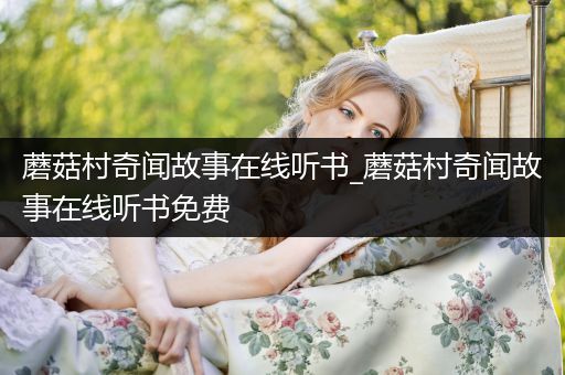 蘑菇村奇闻故事在线听书_蘑菇村奇闻故事在线听书免费