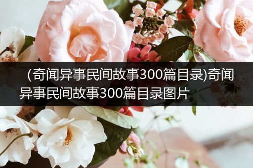 （奇闻异事民间故事300篇目录)奇闻异事民间故事300篇目录图片