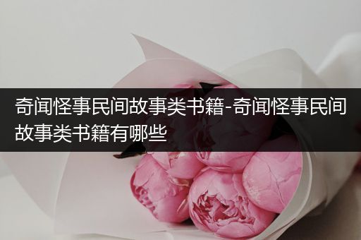 奇闻怪事民间故事类书籍-奇闻怪事民间故事类书籍有哪些