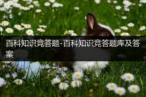 百科知识竞答题-百科知识竞答题库及答案