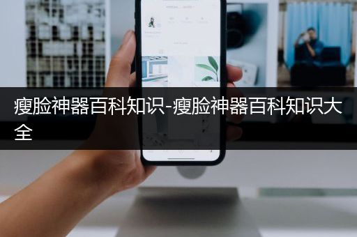 瘦脸神器百科知识-瘦脸神器百科知识大全