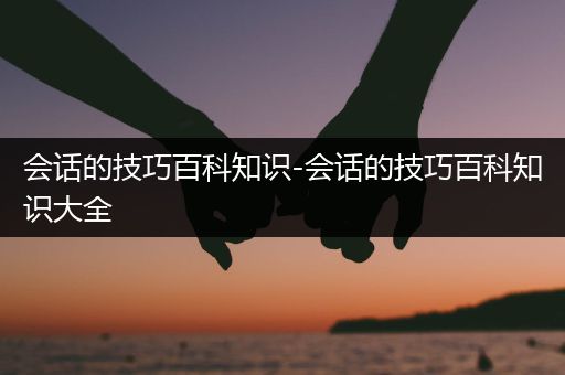 会话的技巧百科知识-会话的技巧百科知识大全