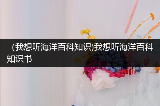 （我想听海洋百科知识)我想听海洋百科知识书