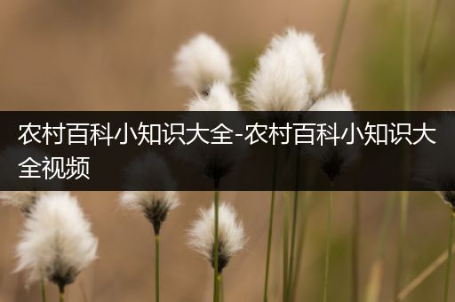 农村百科小知识大全-农村百科小知识大全视频