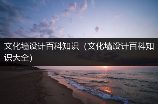 文化墙设计百科知识（文化墙设计百科知识大全）