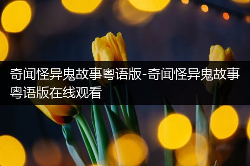 奇闻怪异鬼故事粤语版-奇闻怪异鬼故事粤语版在线观看
