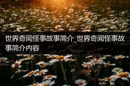 世界奇闻怪事故事简介_世界奇闻怪事故事简介内容
