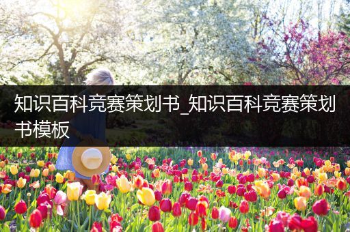 知识百科竞赛策划书_知识百科竞赛策划书模板