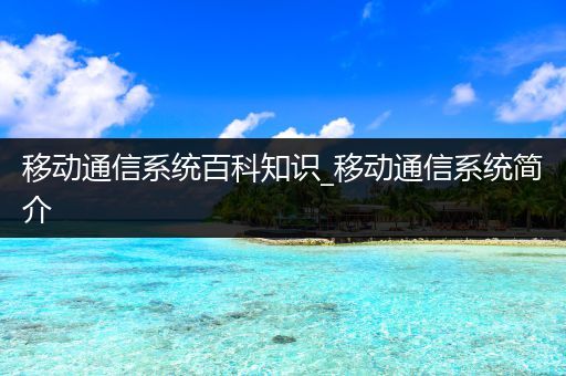 移动通信系统百科知识_移动通信系统简介
