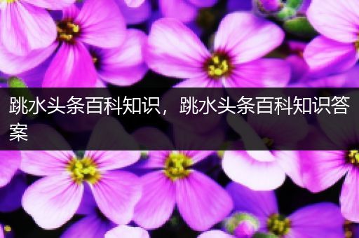 跳水头条百科知识，跳水头条百科知识答案