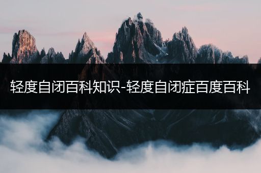 轻度自闭百科知识-轻度自闭症百度百科