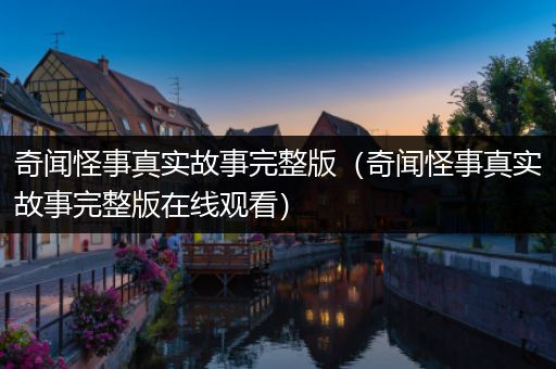 奇闻怪事真实故事完整版（奇闻怪事真实故事完整版在线观看）