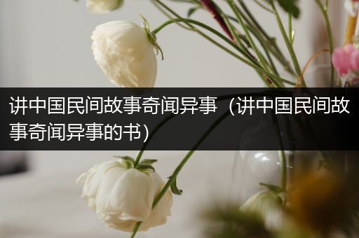 讲中国民间故事奇闻异事（讲中国民间故事奇闻异事的书）