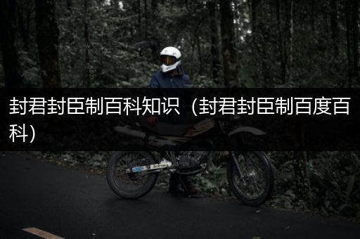 封君封臣制百科知识（封君封臣制百度百科）