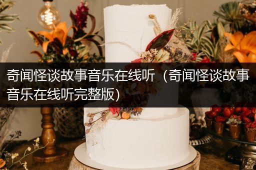 奇闻怪谈故事音乐在线听（奇闻怪谈故事音乐在线听完整版）