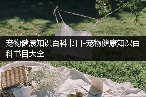宠物健康知识百科书目-宠物健康知识百科书目大全