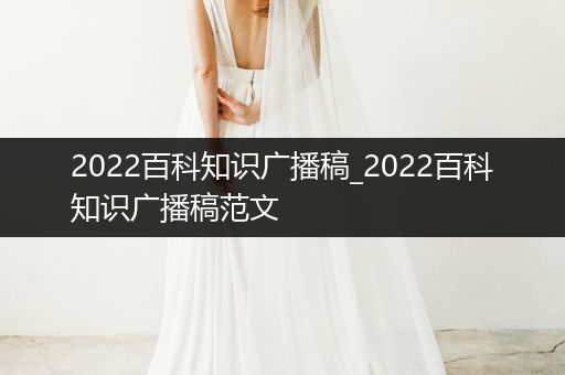 2022百科知识广播稿_2022百科知识广播稿范文