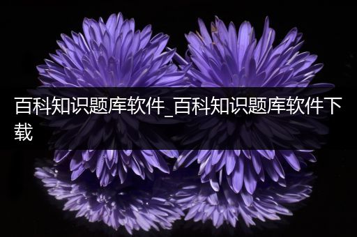 百科知识题库软件_百科知识题库软件下载