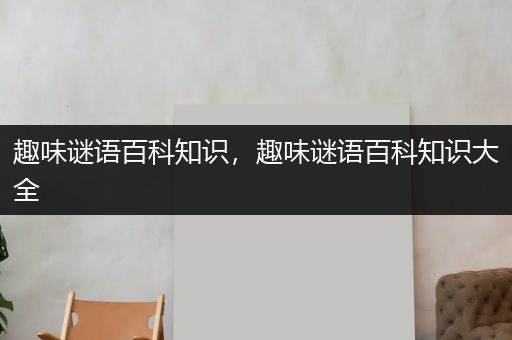 趣味谜语百科知识，趣味谜语百科知识大全