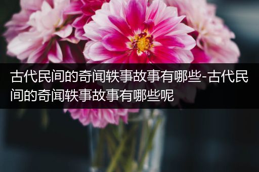 古代民间的奇闻轶事故事有哪些-古代民间的奇闻轶事故事有哪些呢