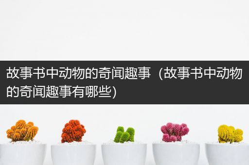 故事书中动物的奇闻趣事（故事书中动物的奇闻趣事有哪些）