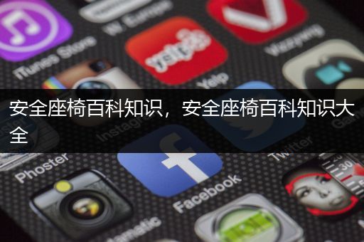 安全座椅百科知识，安全座椅百科知识大全