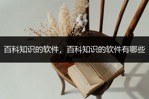 百科知识的软件，百科知识的软件有哪些