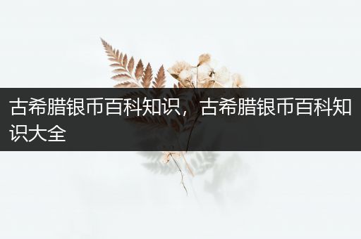 古希腊银币百科知识，古希腊银币百科知识大全