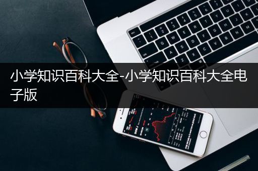 小学知识百科大全-小学知识百科大全电子版