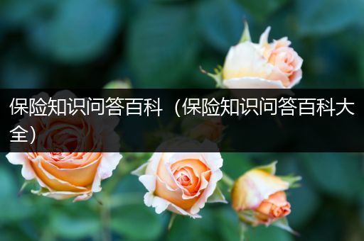 保险知识问答百科（保险知识问答百科大全）