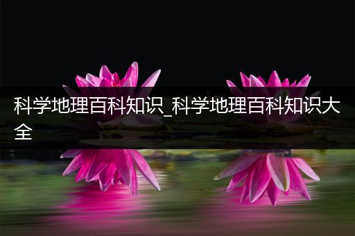 科学地理百科知识_科学地理百科知识大全