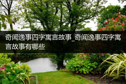 奇闻逸事四字寓言故事_奇闻逸事四字寓言故事有哪些