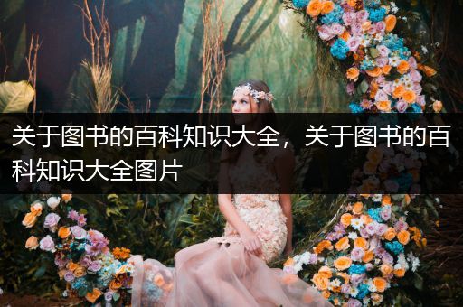 关于图书的百科知识大全，关于图书的百科知识大全图片
