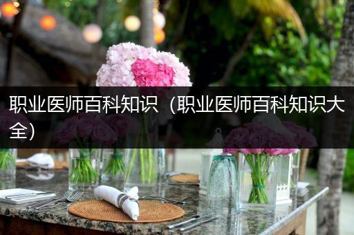 职业医师百科知识（职业医师百科知识大全）