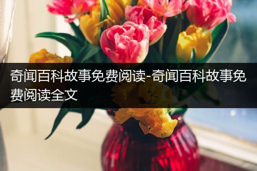 奇闻百科故事免费阅读-奇闻百科故事免费阅读全文