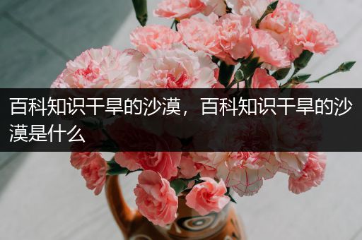 百科知识干旱的沙漠，百科知识干旱的沙漠是什么