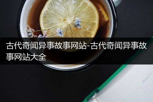 古代奇闻异事故事网站-古代奇闻异事故事网站大全