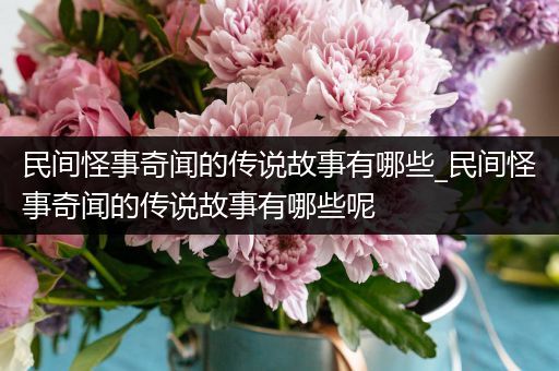 民间怪事奇闻的传说故事有哪些_民间怪事奇闻的传说故事有哪些呢