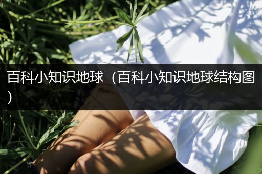 百科小知识地球（百科小知识地球结构图）