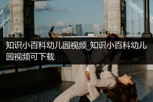 知识小百科幼儿园视频_知识小百科幼儿园视频可下载