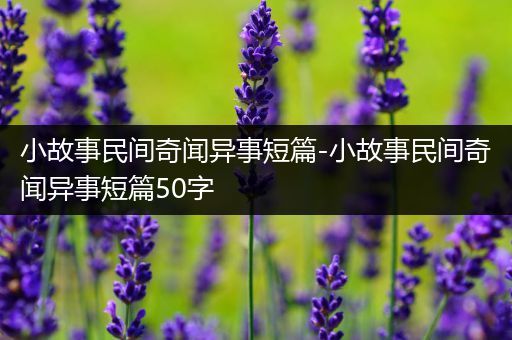 小故事民间奇闻异事短篇-小故事民间奇闻异事短篇50字