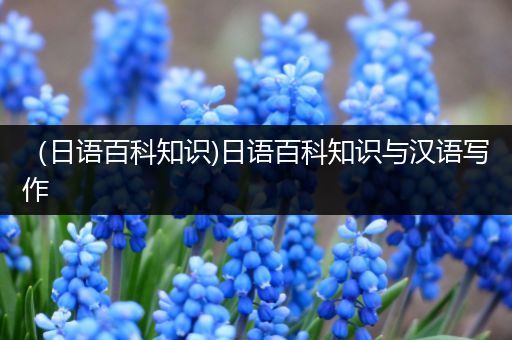 （日语百科知识)日语百科知识与汉语写作