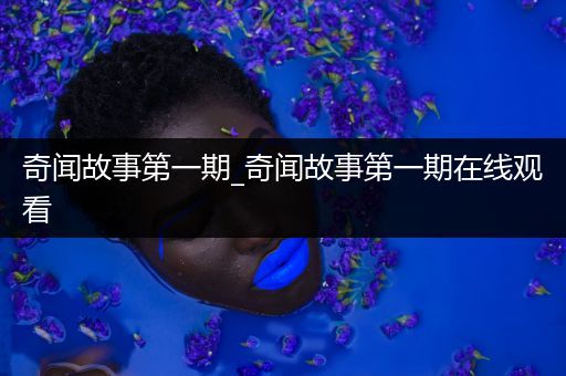 奇闻故事第一期_奇闻故事第一期在线观看